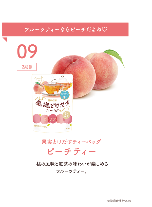 09：新人 フルーツティーならピーチだよね♡ 果実とけだすティーバッグピーチティー 桃の風味と紅茶の味わいが楽しめるフルーツティー。